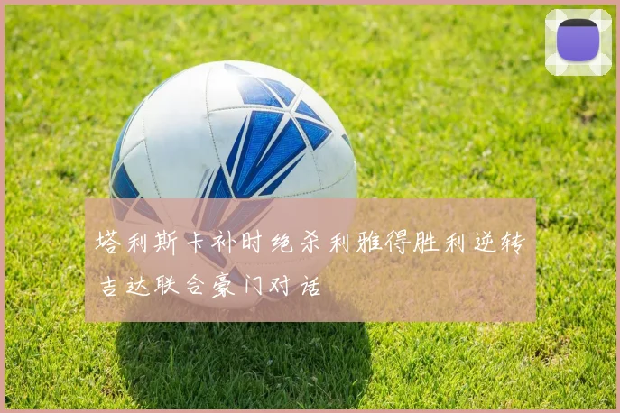 塔利斯卡补时绝杀利雅得胜利逆转吉达联合豪门对话