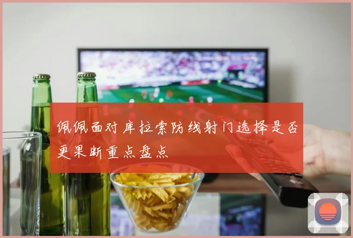 佩佩面对库拉索防线射门选择是否更果断重点盘点