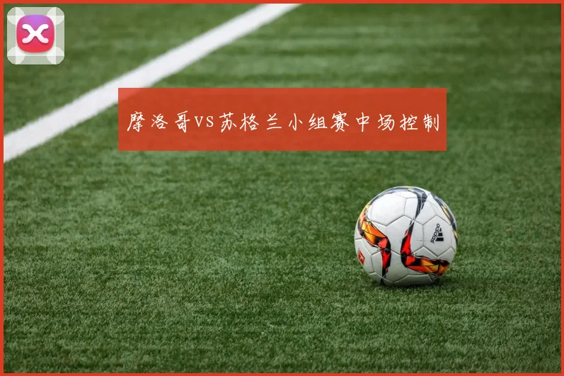 摩洛哥vs苏格兰小组赛中场控制