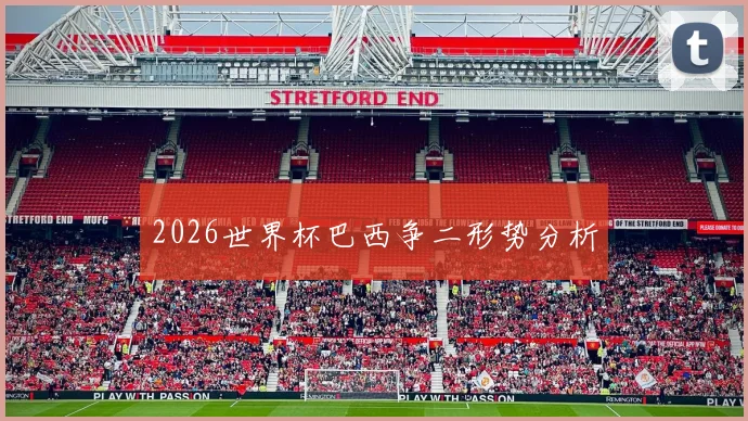 2026世界杯巴西争二形势分析