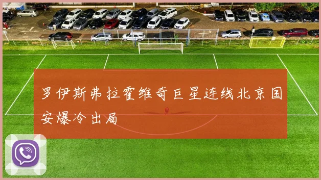罗伊斯弗拉霍维奇巨星连线北京国安爆冷出局