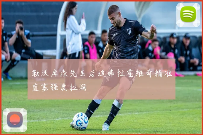 勒沃库森先丢后追弗拉霍维奇精准直塞强度拉满