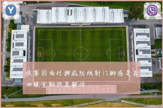 侯赛因面对挪威防线射门脚感是否回暖金靴热度解读