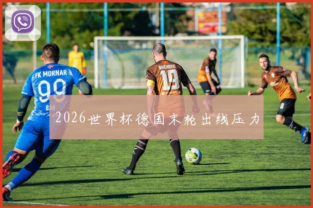 2026世界杯德国末轮出线压力