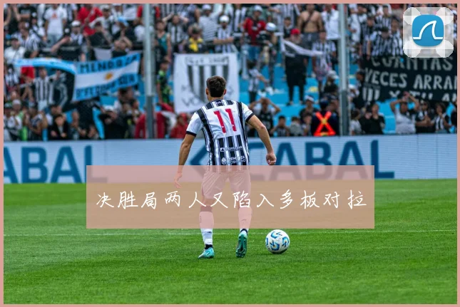 决胜局两人又陷入多板对拉