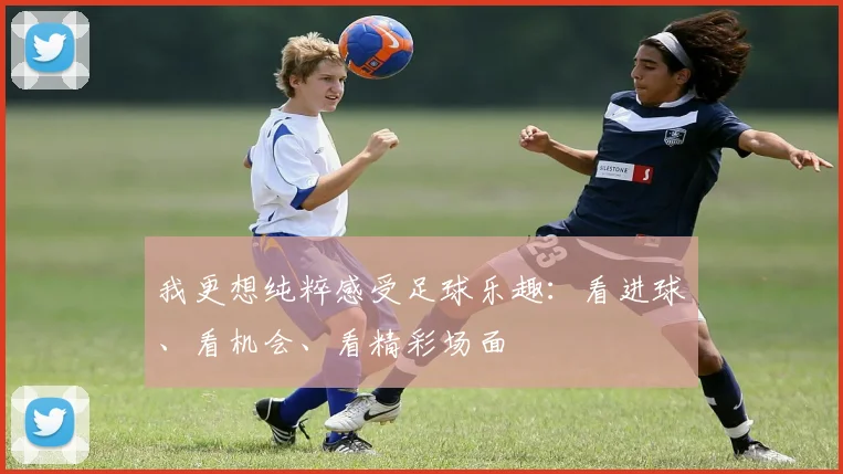 我更想纯粹感受足球乐趣：看进球、看机会、看精彩场面
