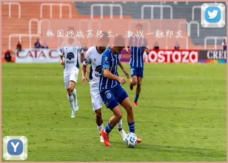 韩国迎战苏格兰，激战一触即发