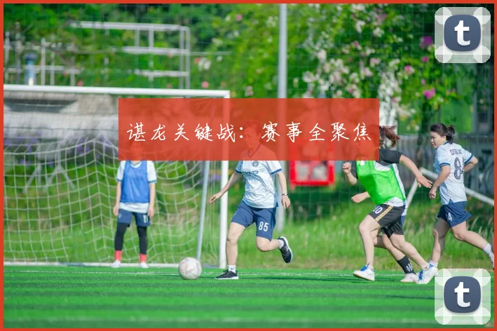 谌龙关键战：赛事全聚焦