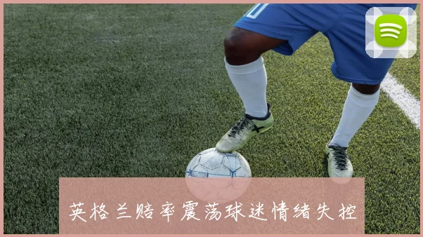 英格兰赔率震荡球迷情绪失控