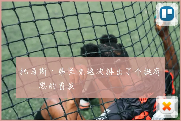 托马斯·弗兰克这次排出了个挺有意思的首发