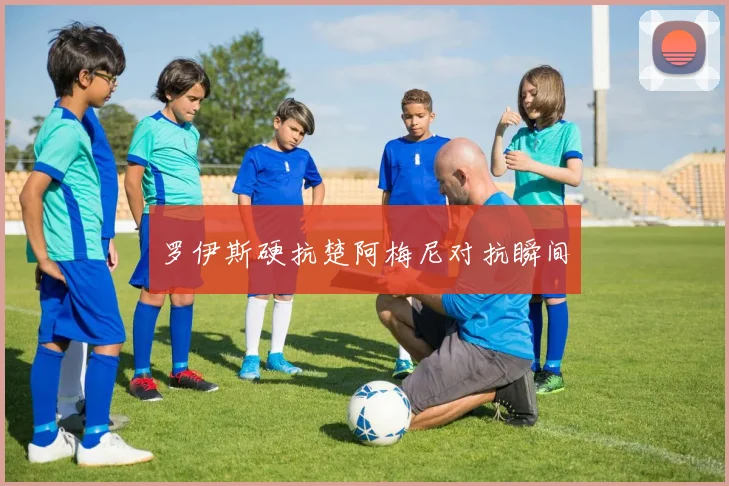 罗伊斯硬抗楚阿梅尼对抗瞬间