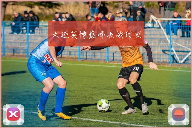 大连英博巅峰决战时刻