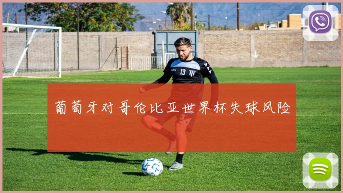 葡萄牙对哥伦比亚世界杯失球风险