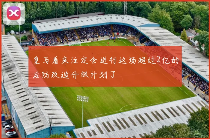 皇马看来注定会进行这场超过2亿的后防改造升级计划了