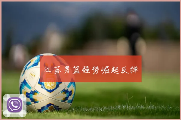 江苏男篮强势崛起反弹
