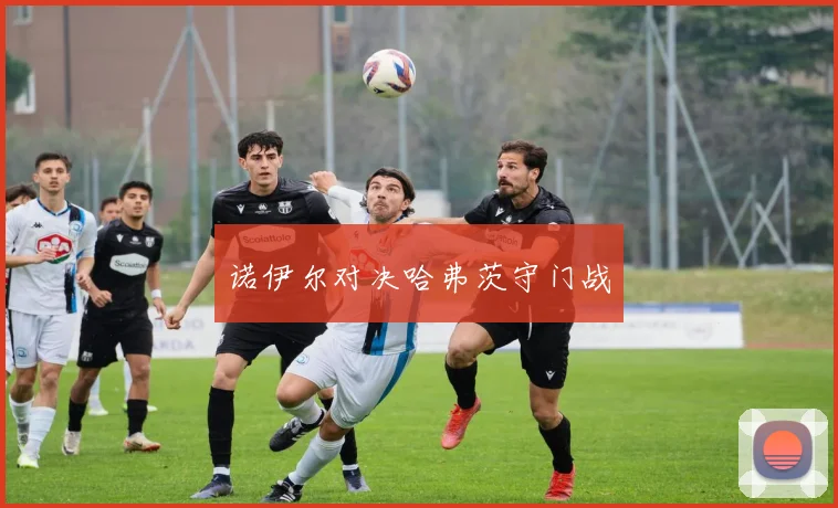 诺伊尔对决哈弗茨守门战