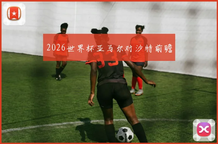2026世界杯亚马尔对沙特前瞻