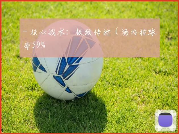 - 核心战术：极致传控（场均控球率59%