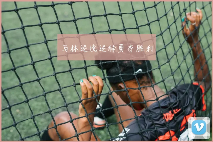 马林逆境逆转勇夺胜利