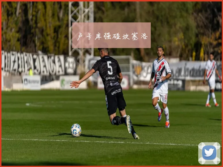 卢卡库强碰坎塞洛