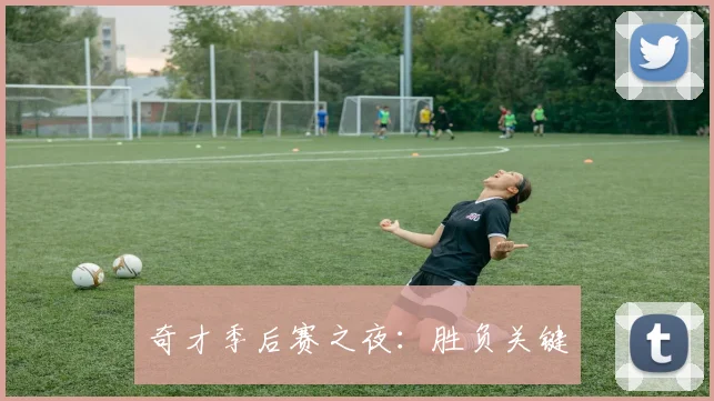奇才季后赛之夜：胜负关键