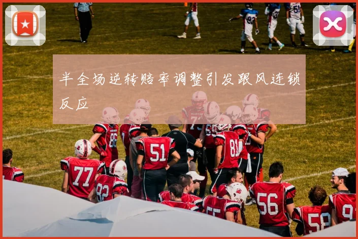 半全场逆转赔率调整引发跟风连锁反应