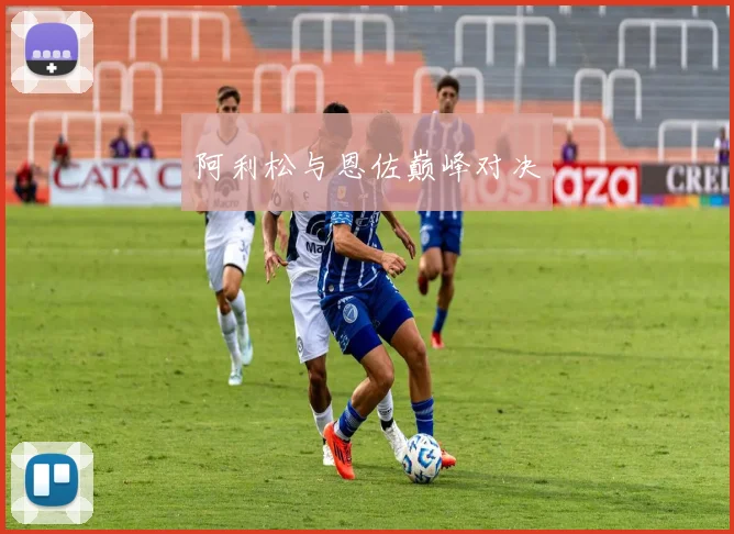 阿利松与恩佐巅峰对决