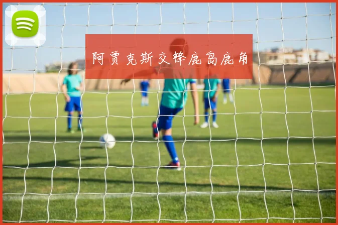 阿贾克斯交锋鹿岛鹿角
