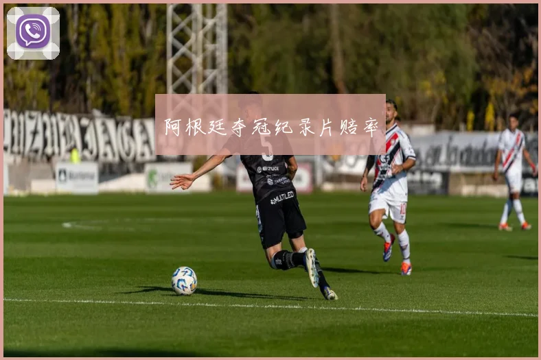阿根廷夺冠纪录片赔率
