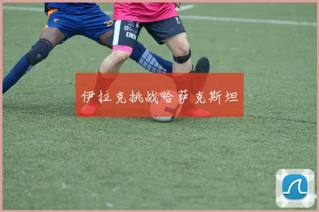 伊拉克挑战哈萨克斯坦