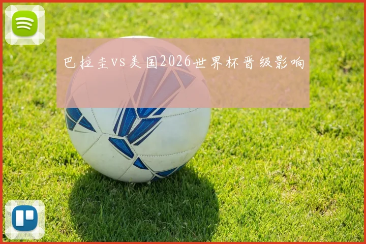 巴拉圭vs美国2026世界杯晋级影响