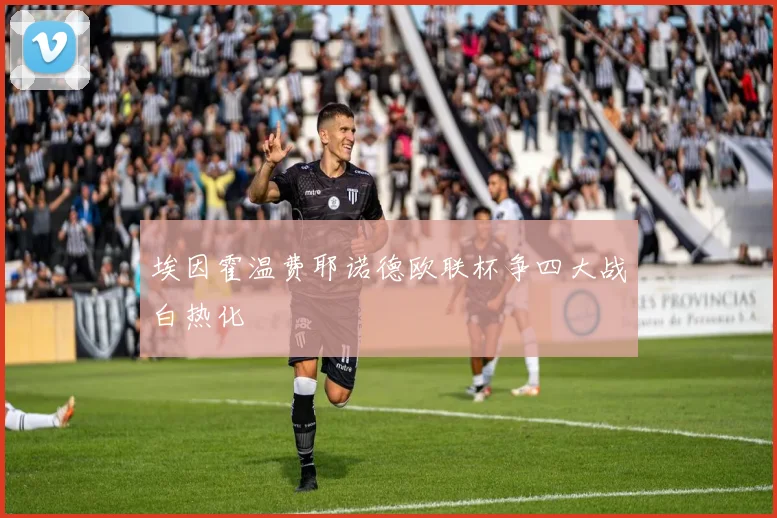 埃因霍温费耶诺德欧联杯争四大战白热化