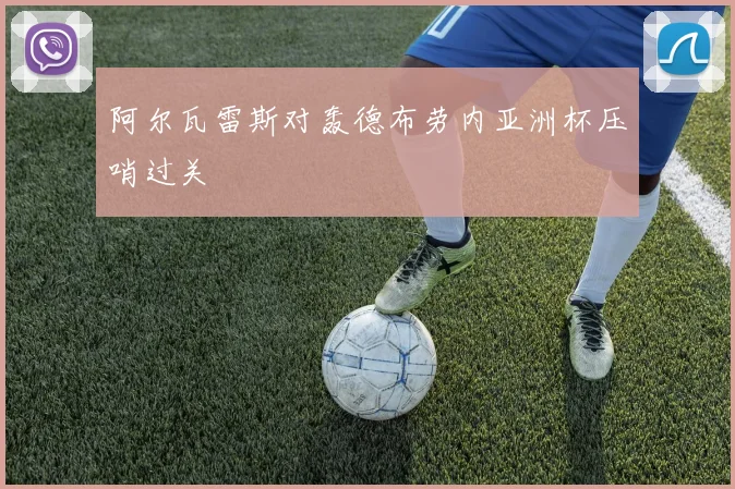 阿尔瓦雷斯对轰德布劳内亚洲杯压哨过关