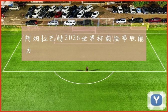阿姆拉巴特2026世界杯前场串联能力