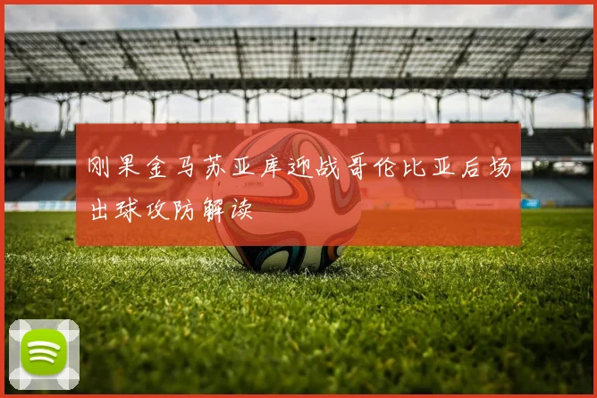 刚果金马苏亚库迎战哥伦比亚后场出球攻防解读
