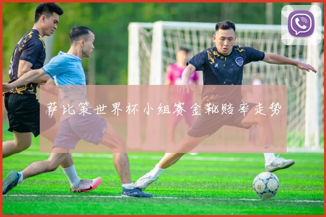 萨比策世界杯小组赛金靴赔率走势