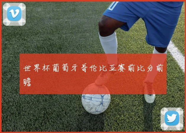世界杯葡萄牙哥伦比亚赛前比分前瞻