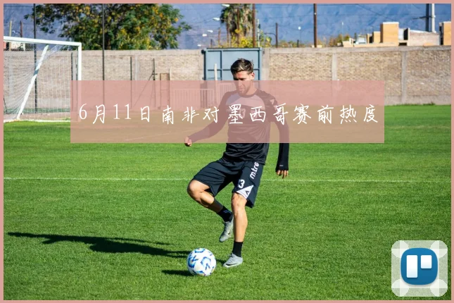 6月11日南非对墨西哥赛前热度
