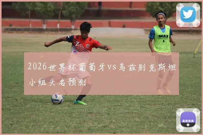 2026世界杯葡萄牙vs乌兹别克斯坦小组头名预测