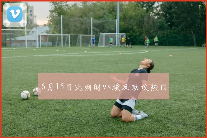 6月15日比利时vs埃及助攻热门