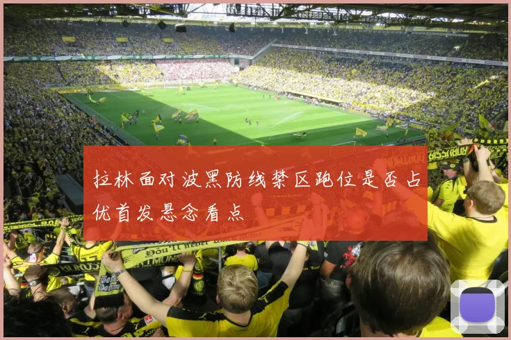 拉林面对波黑防线禁区跑位是否占优首发悬念看点