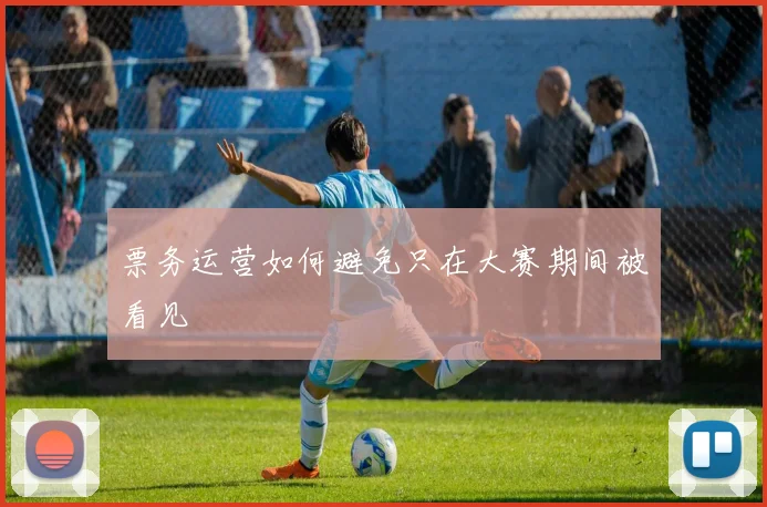 票务运营如何避免只在大赛期间被看见