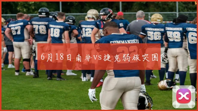 6月18日南非vs捷克弱旅突围