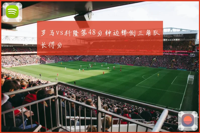 罗马vs科隆第48分钟边锋倒三角队长得分