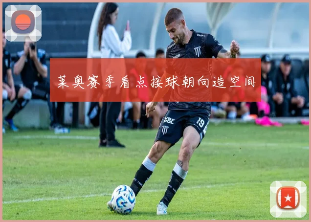 莱奥赛季看点接球朝向造空间