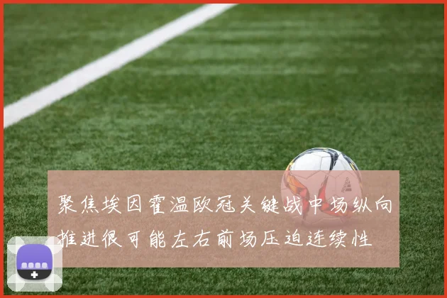 聚焦埃因霍温欧冠关键战中场纵向推进很可能左右前场压迫连续性