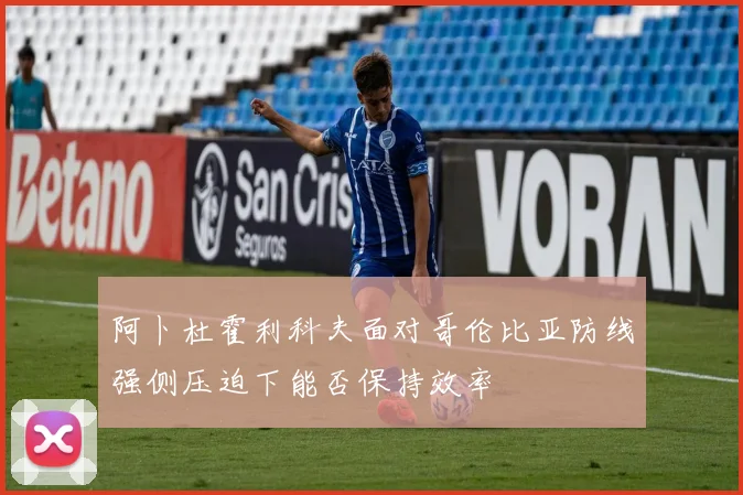阿卜杜霍利科夫面对哥伦比亚防线强侧压迫下能否保持效率