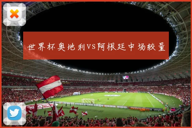 世界杯奥地利vs阿根廷中场较量