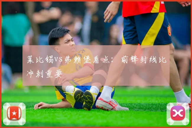 莱比锡vs弗赖堡看点：前锋封线比冲刺重要