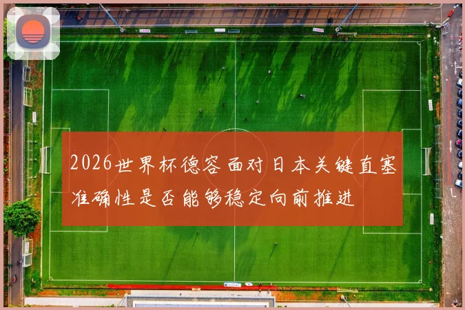 2026世界杯德容面对日本关键直塞准确性是否能够稳定向前推进